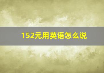 152元用英语怎么说