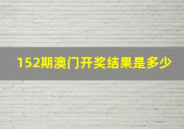 152期澳门开奖结果是多少