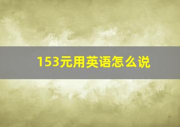 153元用英语怎么说