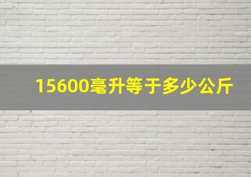 15600毫升等于多少公斤