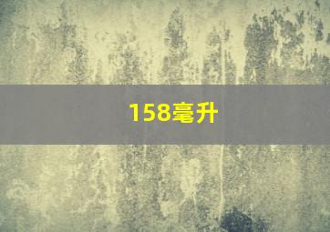 158毫升