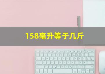 158毫升等于几斤