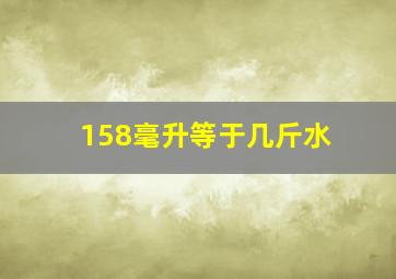 158毫升等于几斤水