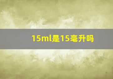 15ml是15毫升吗