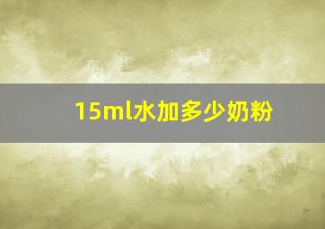 15ml水加多少奶粉