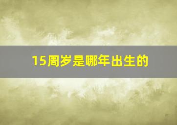 15周岁是哪年出生的