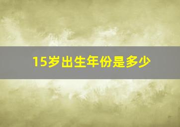 15岁出生年份是多少