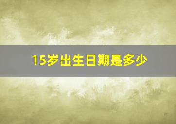 15岁出生日期是多少