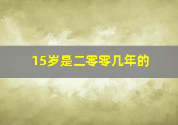 15岁是二零零几年的