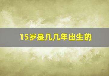 15岁是几几年出生的