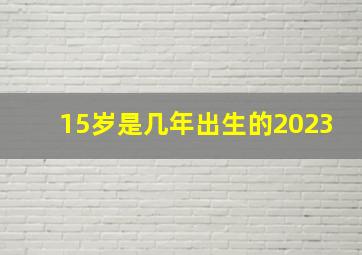 15岁是几年出生的2023