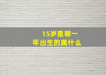 15岁是哪一年出生的属什么