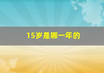 15岁是哪一年的