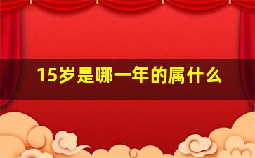 15岁是哪一年的属什么