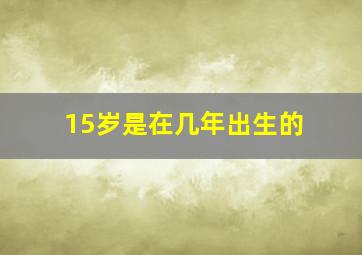 15岁是在几年出生的