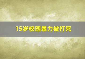 15岁校园暴力被打死