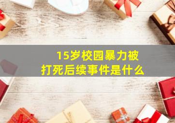 15岁校园暴力被打死后续事件是什么