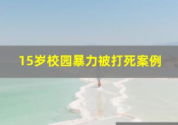 15岁校园暴力被打死案例