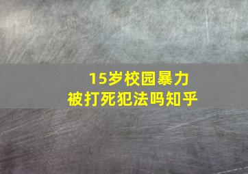 15岁校园暴力被打死犯法吗知乎