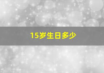 15岁生日多少