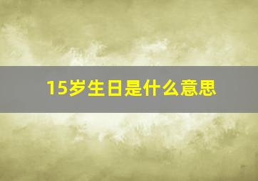 15岁生日是什么意思