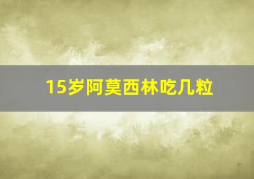 15岁阿莫西林吃几粒