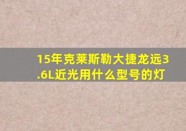 15年克莱斯勒大捷龙远3.6L近光用什么型号的灯