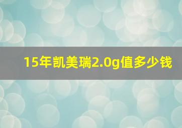 15年凯美瑞2.0g值多少钱