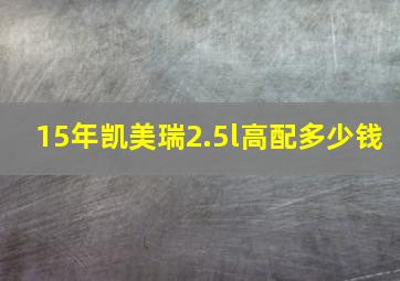 15年凯美瑞2.5l高配多少钱