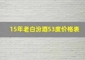 15年老白汾酒53度价格表