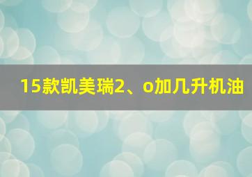 15款凯美瑞2、o加几升机油