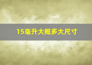 15毫升大概多大尺寸