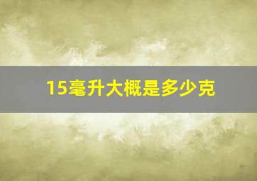 15毫升大概是多少克