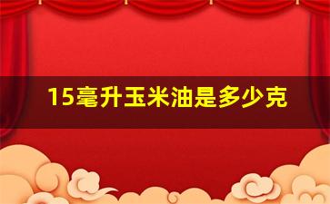 15毫升玉米油是多少克