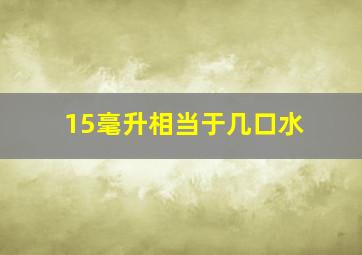 15毫升相当于几口水