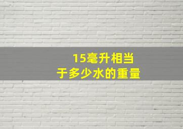 15毫升相当于多少水的重量