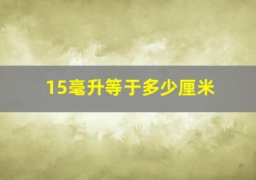 15毫升等于多少厘米