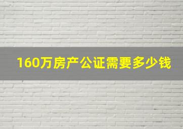 160万房产公证需要多少钱