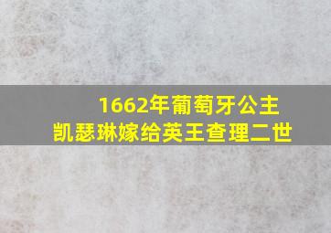 1662年葡萄牙公主凯瑟琳嫁给英王查理二世