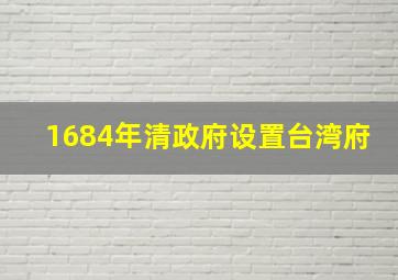 1684年清政府设置台湾府