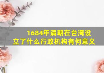 1684年清朝在台湾设立了什么行政机构有何意义