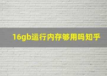 16gb运行内存够用吗知乎