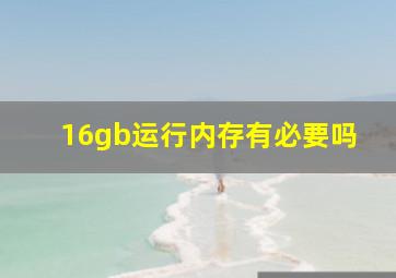 16gb运行内存有必要吗