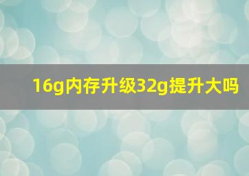 16g内存升级32g提升大吗