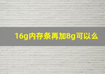 16g内存条再加8g可以么