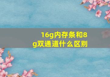 16g内存条和8g双通道什么区别