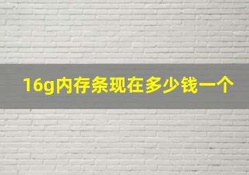 16g内存条现在多少钱一个