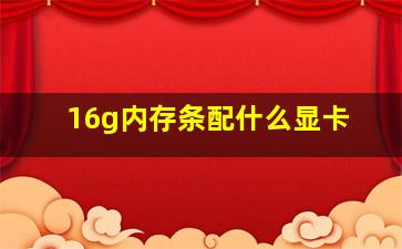 16g内存条配什么显卡