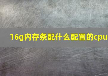 16g内存条配什么配置的cpu