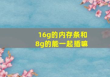 16g的内存条和8g的能一起插嘛